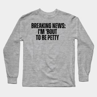 Breaking News I'm 'Bout To Be Petty Long Sleeve T-Shirt